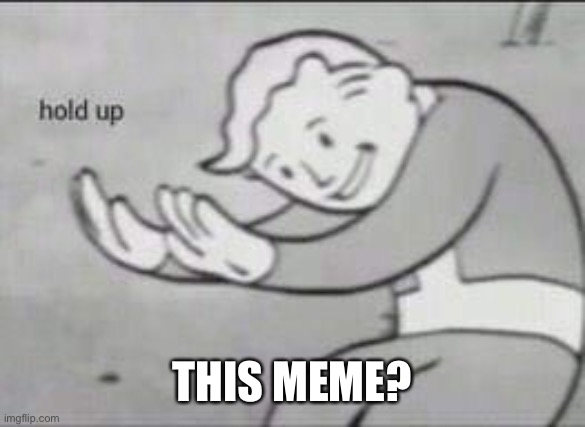 Fallout Hold Up | THIS MEME? | image tagged in fallout hold up | made w/ Imgflip meme maker