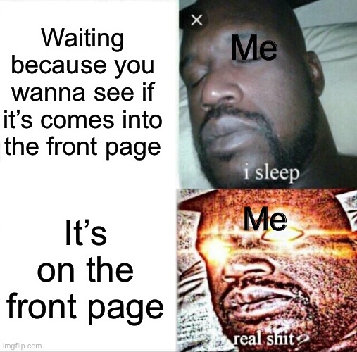 If it’s on front page I will face reveal | Waiting because you wanna see if it’s comes into the front page; Me; It’s on the front page; Me | image tagged in memes,sleeping shaq | made w/ Imgflip meme maker