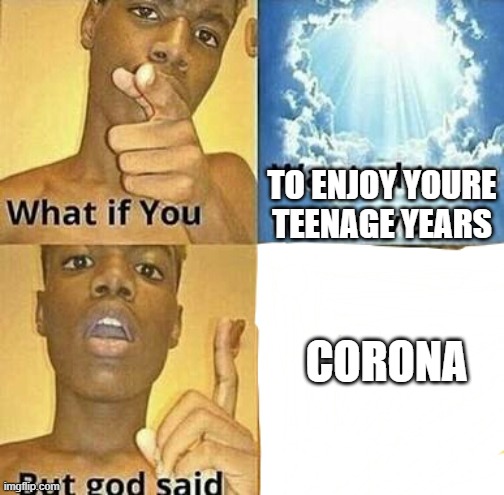 What if you wanted to go to Heaven | TO ENJOY YOURE TEENAGE YEARS; CORONA | image tagged in what if you wanted to go to heaven | made w/ Imgflip meme maker