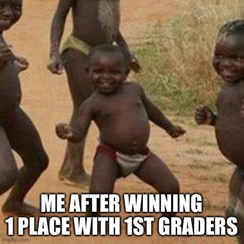 Up vote please | ME AFTER WINNING 1 PLACE WITH 1ST GRADERS | image tagged in memes,third world success kid | made w/ Imgflip meme maker