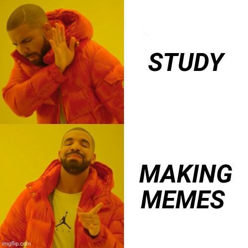 Drake Hotline Bling | STUDY; MAKING MEMES | image tagged in memes,drake hotline bling | made w/ Imgflip meme maker