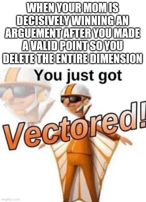 Then no one wins, but no one loses either since theres nothing | WHEN YOUR MOM IS DECISIVELY WINNING AN ARGUEMENT AFTER YOU MADE A VALID POINT SO YOU DELETE THE ENTIRE DIMENSION | image tagged in you just got vectored | made w/ Imgflip meme maker