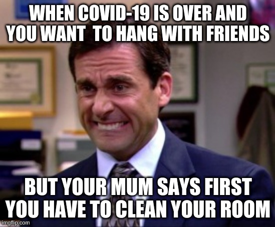 damn mum why | WHEN COVID-19 IS OVER AND YOU WANT  TO HANG WITH FRIENDS; BUT YOUR MUM SAYS FIRST YOU HAVE TO CLEAN YOUR ROOM | image tagged in damnit,haha true | made w/ Imgflip meme maker