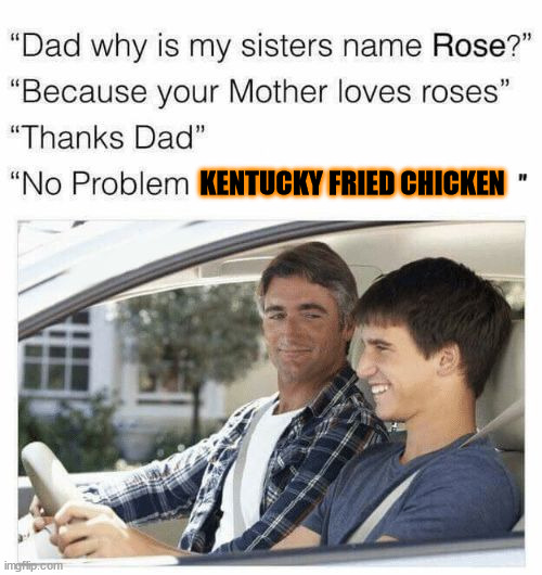 no problem, Kentucky Fried Chicken |  KENTUCKY FRIED CHICKEN | image tagged in why is my sister's name rose,memes,funny,kentucky fried chicken,lmao,why are you reading this | made w/ Imgflip meme maker