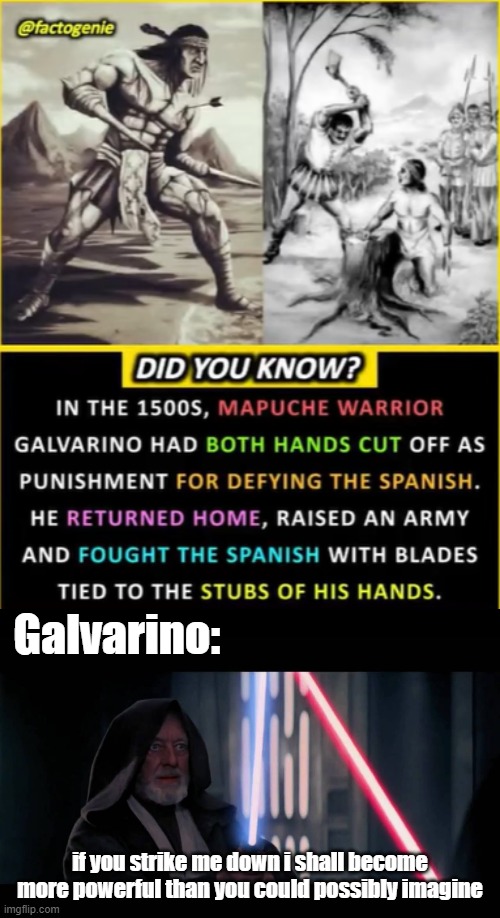 Galvarino | Galvarino:; if you strike me down i shall become more powerful than you could possibly imagine | image tagged in obi wan - if you strike me down i will become more powerful th | made w/ Imgflip meme maker