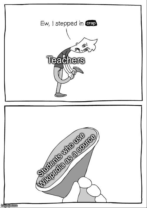 Teachers be like | crap; Teachers; Students who use Wikipedia as a source | image tagged in ew i stepped in shit,teachers,memes | made w/ Imgflip meme maker