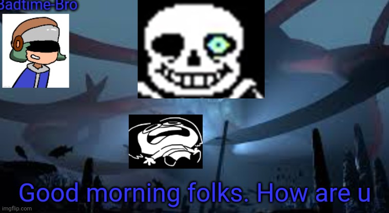 Im up much too early | Good morning folks. How are u | image tagged in badtime-bro's new announcement | made w/ Imgflip meme maker