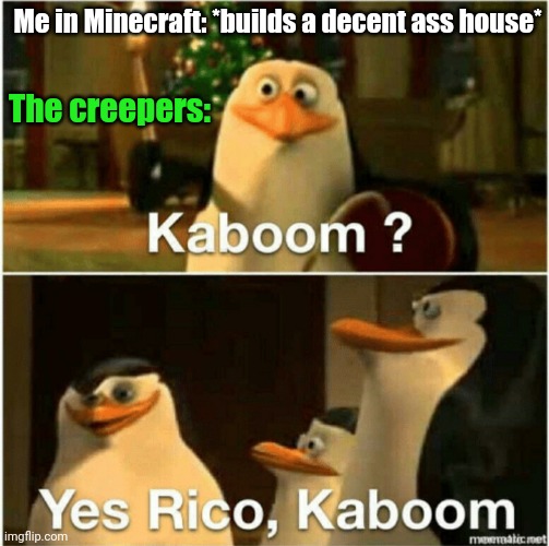 Creepers literally be like: |  Me in Minecraft: *builds a decent ass house*; The creepers: | image tagged in kaboom yes rico kaboom,minecraft,creeper | made w/ Imgflip meme maker