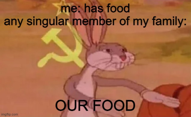 true | me: has food
any singular member of my family:; OUR FOOD | image tagged in bugs bunny communist | made w/ Imgflip meme maker