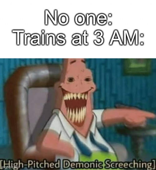  No one:
Trains at 3 AM: | image tagged in high-pitched demonic screeching,trains,no one | made w/ Imgflip meme maker