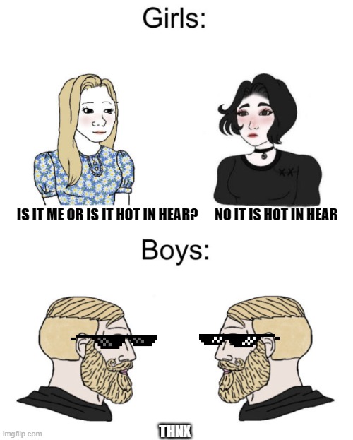 Boys vs girls | IS IT ME OR IS IT HOT IN HEAR?      NO IT IS HOT IN HEAR; THNX | image tagged in boys vs girls | made w/ Imgflip meme maker