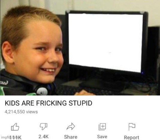 Kids are fricking stupid | image tagged in kids are fricking stupid | made w/ Imgflip meme maker