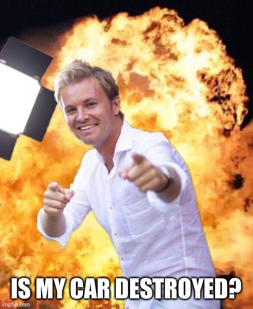 Nico Rosberg in flames | IS MY CAR DESTROYED? | image tagged in nico rosberg in flames | made w/ Imgflip meme maker