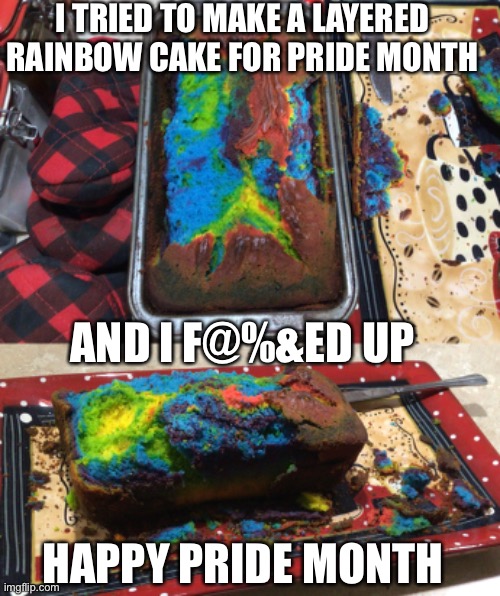 I TRIED TO MAKE A LAYERED RAINBOW CAKE FOR PRIDE MONTH; AND I F@%&ED UP; HAPPY PRIDE MONTH | image tagged in lgbtq,lgbt,r/therewasanattempt,fails | made w/ Imgflip meme maker