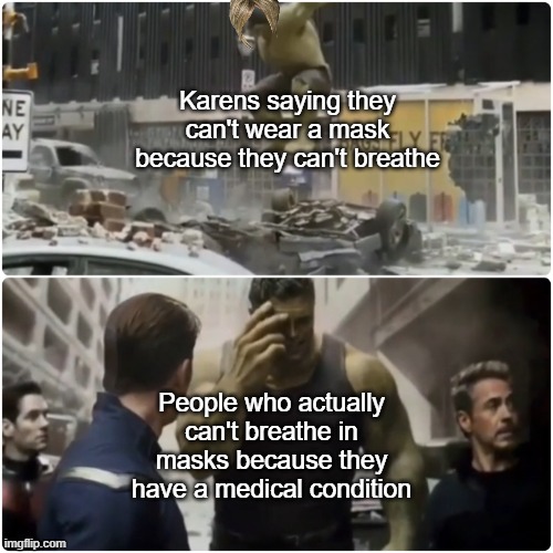 Hulk | Karens saying they can't wear a mask because they can't breathe; People who actually can't breathe in masks because they have a medical condition | image tagged in hulk,karen,masks | made w/ Imgflip meme maker
