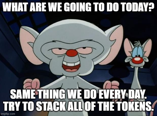 Pinky and the Brain | WHAT ARE WE GOING TO DO TODAY? SAME THING WE DO EVERY DAY. TRY TO STACK ALL OF THE TOKENS. | image tagged in pinky and the brain | made w/ Imgflip meme maker