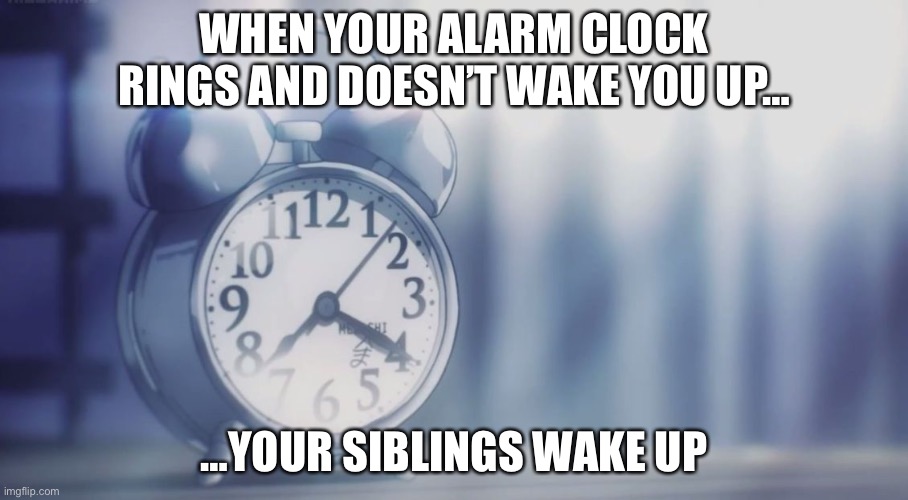 Most hated alarm clock | WHEN YOUR ALARM CLOCK RINGS AND DOESN’T WAKE YOU UP…; …YOUR SIBLINGS WAKE UP | image tagged in most hated alarm clock | made w/ Imgflip meme maker