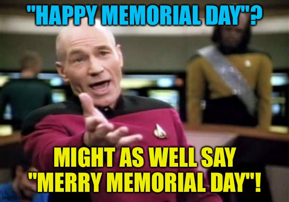 Maybe it shouldn't fall on a Monday any more. | "HAPPY MEMORIAL DAY"? MIGHT AS WELL SAY "MERRY MEMORIAL DAY"! | image tagged in memes,picard wtf | made w/ Imgflip meme maker