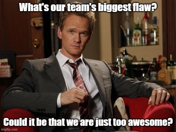 Too awesome! | What's our team's biggest flaw? Could it be that we are just too awesome? | image tagged in barney stinson well played | made w/ Imgflip meme maker