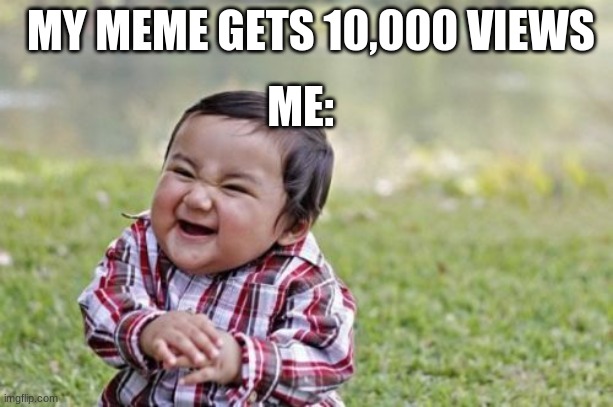 10,000 | MY MEME GETS 10,000 VIEWS; ME: | image tagged in memes,evil toddler,10000 points | made w/ Imgflip meme maker