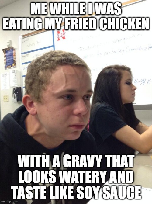 Hold fart | ME WHILE I WAS EATING MY FRIED CHICKEN; WITH A GRAVY THAT LOOKS WATERY AND TASTE LIKE SOY SAUCE | image tagged in hold fart | made w/ Imgflip meme maker