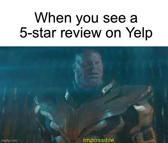 TheBigPig on Yelp bringggggggong | When you see a 5-star review on Yelp | image tagged in thanos impossible,thebigpig,funny,memes,yelp | made w/ Imgflip meme maker