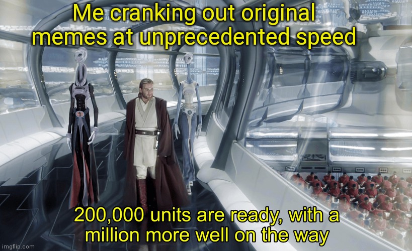 Kaminoan Cloning | Me cranking out original memes at unprecedented speed | image tagged in kaminoan cloning,star wars,star wars prequels,memes | made w/ Imgflip meme maker