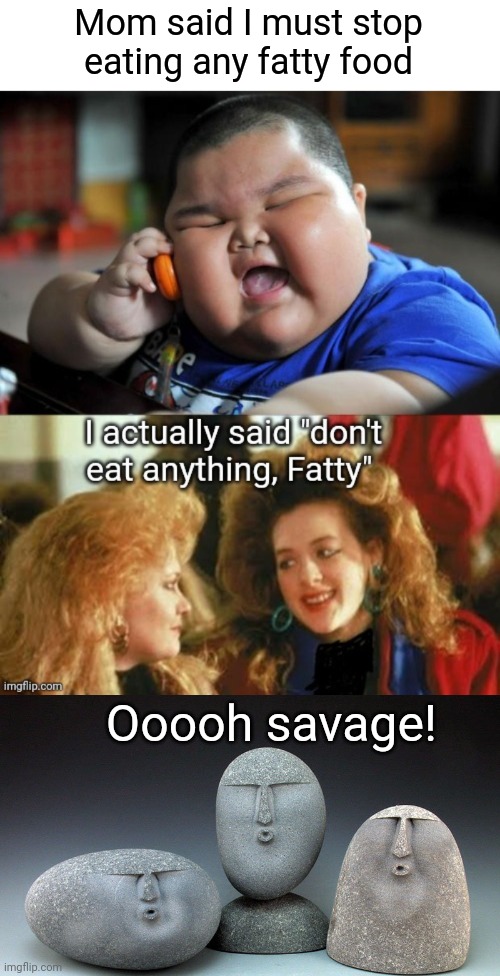 Savage Mom | Mom said I must stop eating any fatty food; Ooooh savage! | image tagged in oof stones,fatty,dieting,my momma said | made w/ Imgflip meme maker