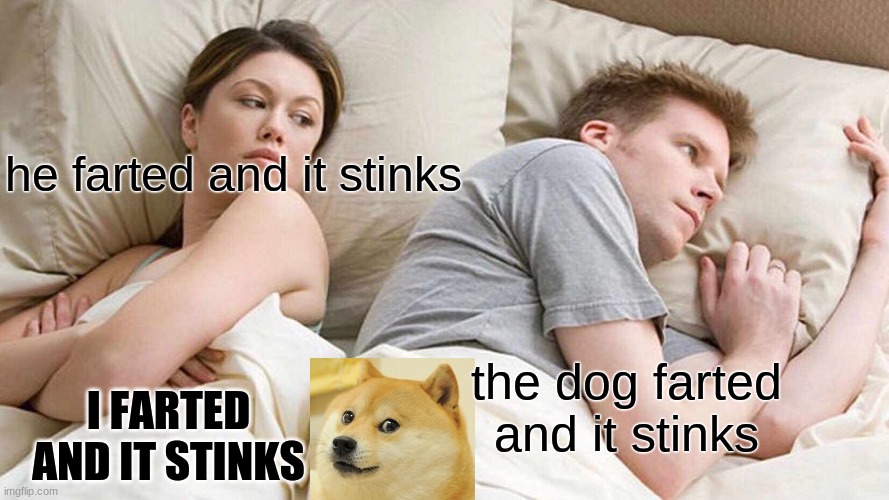 I Bet He's Thinking About Other Women | he farted and it stinks; the dog farted and it stinks; I FARTED AND IT STINKS | image tagged in memes,i bet he's thinking about other women | made w/ Imgflip meme maker
