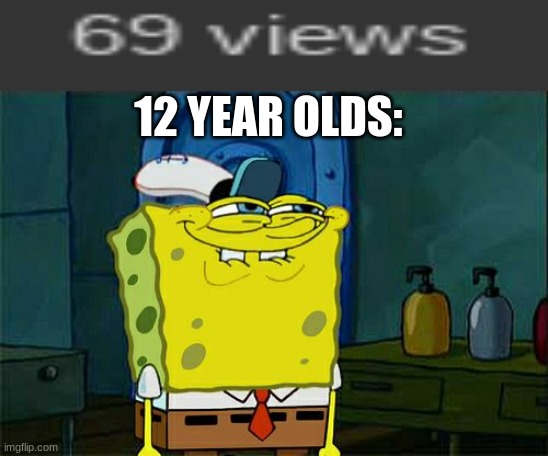 sounds about right | 12 YEAR OLDS: | image tagged in memes,don't you squidward | made w/ Imgflip meme maker