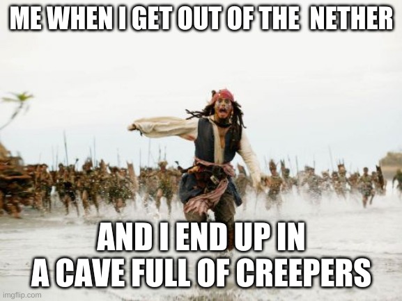 This happens in 50% of my worlds | ME WHEN I GET OUT OF THE  NETHER; AND I END UP IN A CAVE FULL OF CREEPERS | image tagged in memes,jack sparrow being chased | made w/ Imgflip meme maker