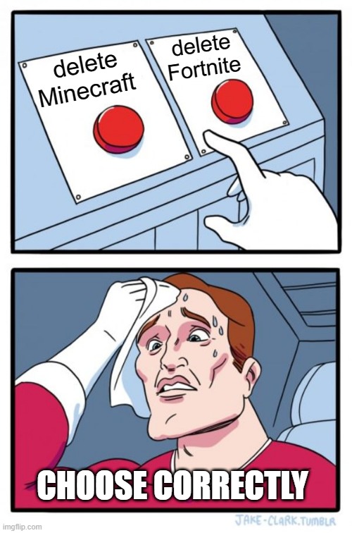 CHOOSE WISELY | delete Fortnite; delete Minecraft; CHOOSE CORRECTLY | image tagged in memes,two buttons,minecraft vs fortnite | made w/ Imgflip meme maker