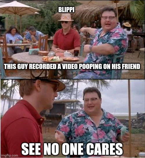 B l i pp i | BLIPPI; THIS GUY RECORDED A VIDEO POOPING ON HIS FRIEND; SEE NO ONE CARES | image tagged in memes,see nobody cares,youtuber | made w/ Imgflip meme maker
