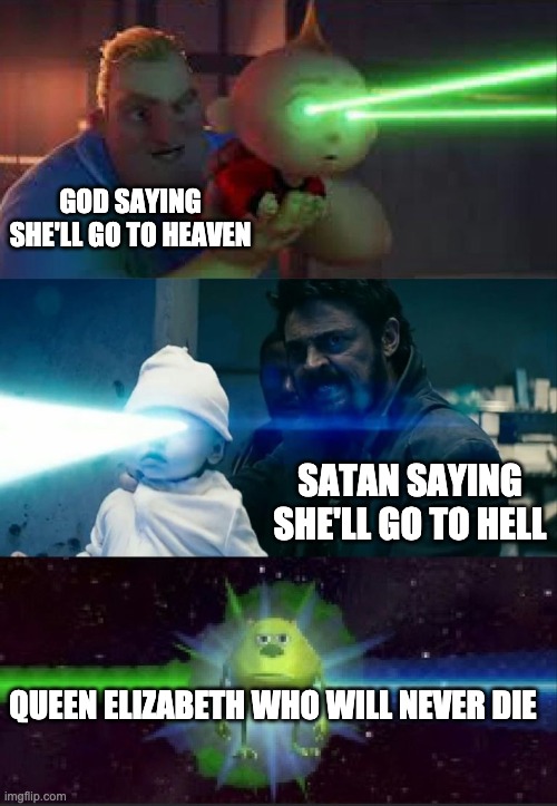 Laser Babies to Mike Wazowski | GOD SAYING SHE'LL GO TO HEAVEN; SATAN SAYING SHE'LL GO TO HELL; QUEEN ELIZABETH WHO WILL NEVER DIE | image tagged in laser babies to mike wazowski | made w/ Imgflip meme maker