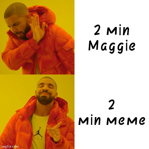 Drake Hotline Bling Meme | 2 min Maggie; 2 min meme | image tagged in memes,drake hotline bling | made w/ Imgflip meme maker