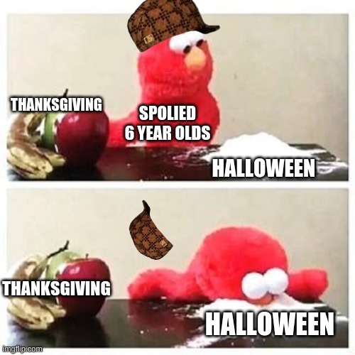 Lookin acha | THANKSGIVING; SPOLIED 6 YEAR OLDS; HALLOWEEN; THANKSGIVING; HALLOWEEN | image tagged in elmo cocaine | made w/ Imgflip meme maker