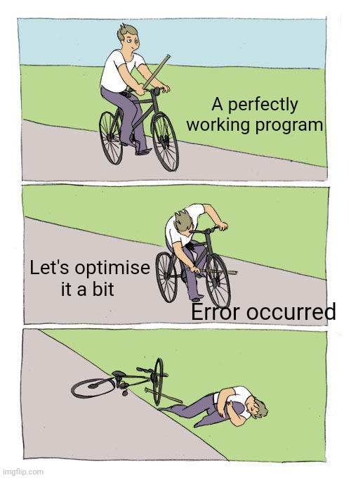 Programmers can relate | A perfectly working program; Let's optimise it a bit; Error occurred | image tagged in bike fall,memes,11711171,oh yeah my meme is unique | made w/ Imgflip meme maker