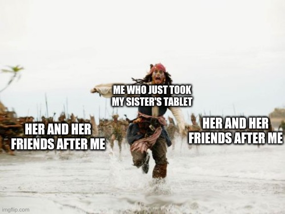 Any one else do this? | ME WHO JUST TOOK MY SISTER'S TABLET; HER AND HER FRIENDS AFTER ME; HER AND HER FRIENDS AFTER ME | image tagged in memes,relateable | made w/ Imgflip meme maker