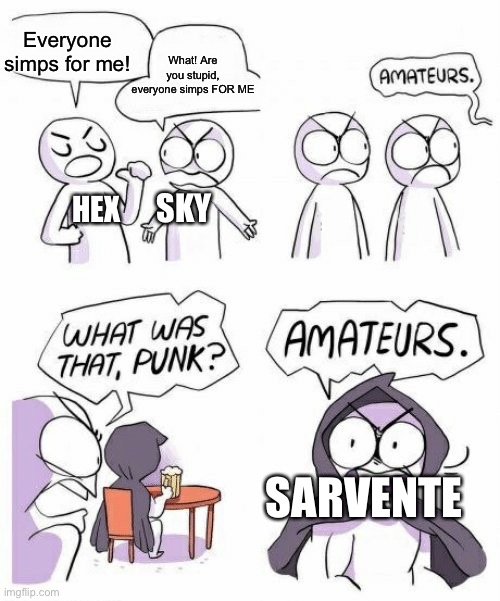 “Image title” | What! Are you stupid, everyone simps FOR ME; Everyone simps for me! SKY; HEX; SARVENTE | image tagged in amateurs comic meme | made w/ Imgflip meme maker