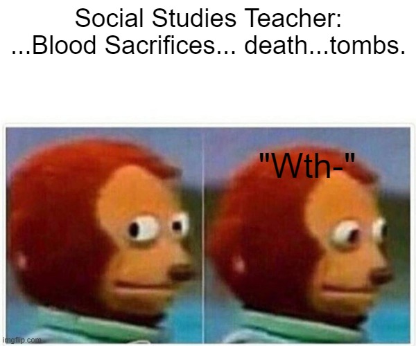 When I'm not paying attention in class | Social Studies Teacher: ...Blood Sacrifices... death...tombs. "Wth-" | image tagged in memes,monkey puppet | made w/ Imgflip meme maker