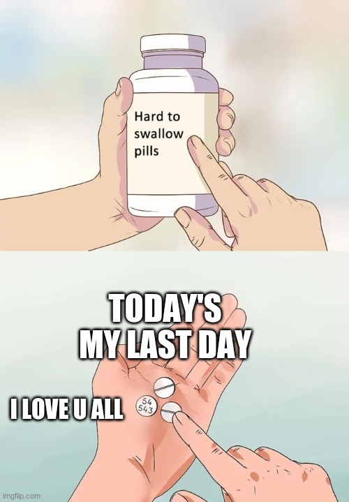 i may not come back...but i will forever love you my beautiful star...remember our promise | TODAY'S MY LAST DAY; I LOVE U ALL | image tagged in memes,hard to swallow pills | made w/ Imgflip meme maker