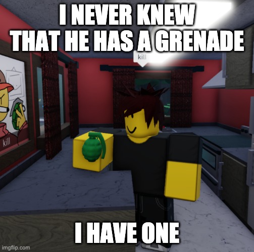 lol | I NEVER KNEW THAT HE HAS A GRENADE; I HAVE ONE | image tagged in kill | made w/ Imgflip meme maker
