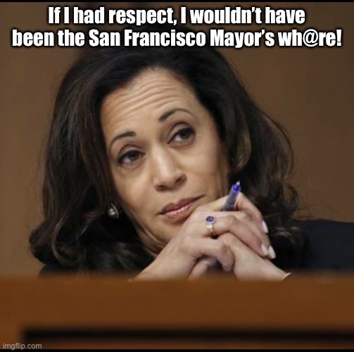 Kamala Harris  | If I had respect, I wouldn’t have been the San Francisco Mayor’s wh@re! | image tagged in kamala harris | made w/ Imgflip meme maker