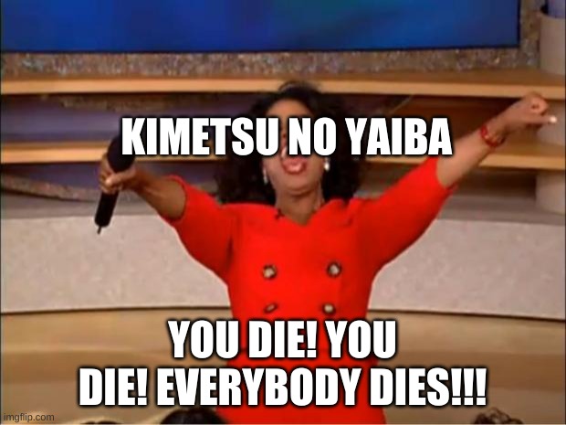 Oprah You Get A Meme | KIMETSU NO YAIBA; YOU DIE! YOU DIE! EVERYBODY DIES!!! | image tagged in memes,oprah you get a | made w/ Imgflip meme maker