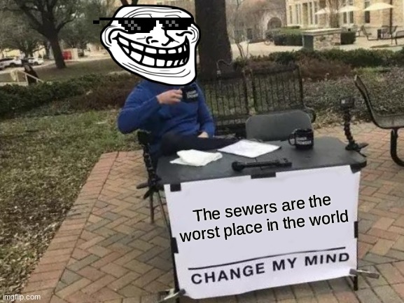 Change My Mind | The sewers are the worst place in the world | image tagged in memes,change my mind | made w/ Imgflip meme maker