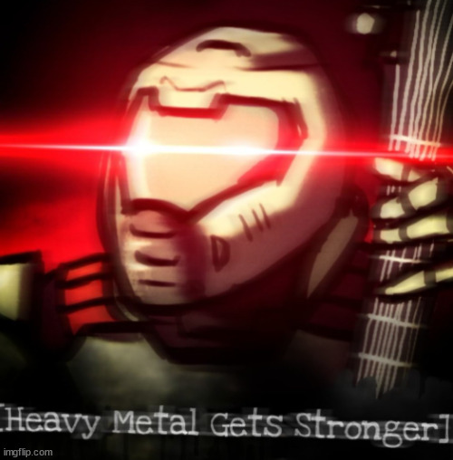 heavy metal get stronger | image tagged in heavy metal get stronger | made w/ Imgflip meme maker