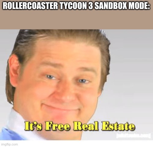 RollerCoaster Tycoon | ROLLERCOASTER TYCOON 3 SANDBOX MODE: | image tagged in it's free real estate,rct3,funny,so true memes,sandbox mode,a lotta allotted land | made w/ Imgflip meme maker