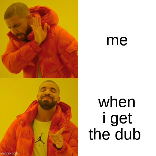 Drake Hotline Bling | me; when i get the dub | image tagged in memes,drake hotline bling | made w/ Imgflip meme maker