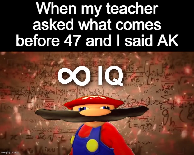 Infinite IQ Mario | When my teacher asked what comes before 47 and I said AK | image tagged in infinite iq mario | made w/ Imgflip meme maker