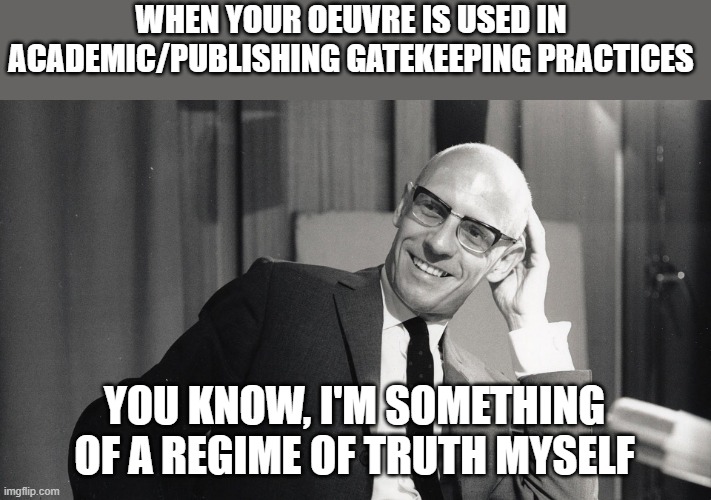Foucault |  WHEN YOUR OEUVRE IS USED IN ACADEMIC/PUBLISHING GATEKEEPING PRACTICES; YOU KNOW, I'M SOMETHING OF A REGIME OF TRUTH MYSELF | image tagged in foucault,philosophy,academia,you know i'm something of a scientist myself,regimes of truth | made w/ Imgflip meme maker